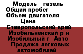  › Модель ­ газель › Общий пробег ­ 100 000 › Объем двигателя ­ 23 › Цена ­ 80 000 - Ставропольский край, Изобильненский р-н, Изобильный г. Авто » Продажа легковых автомобилей   